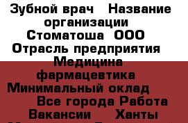 Зубной врач › Название организации ­ Стоматоша, ООО › Отрасль предприятия ­ Медицина, фармацевтика › Минимальный оклад ­ 25 000 - Все города Работа » Вакансии   . Ханты-Мансийский,Белоярский г.